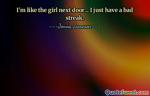 I'm like the girl next door... I just have a bad streak.