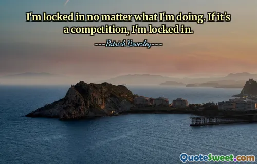 I'm locked in no matter what I'm doing. If it's a competition, I'm locked in.