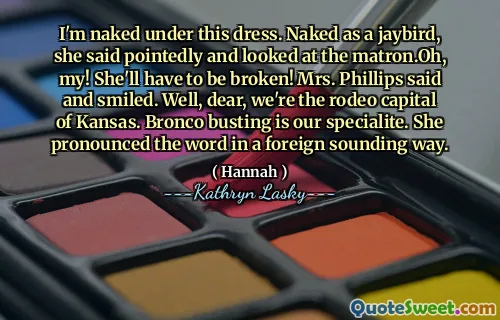I'm naked under this dress. Naked as a jaybird, she said pointedly and looked at the matron.Oh, my! She'll have to be broken! Mrs. Phillips said and smiled. Well, dear, we're the rodeo capital of Kansas. Bronco busting is our specialite. She pronounced the word in a foreign sounding way.