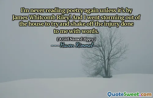 I'm never reading poetry again unless it's by James Whitcomb Riley! And I went storming out of the house to try and shake off the injury done to me with words.