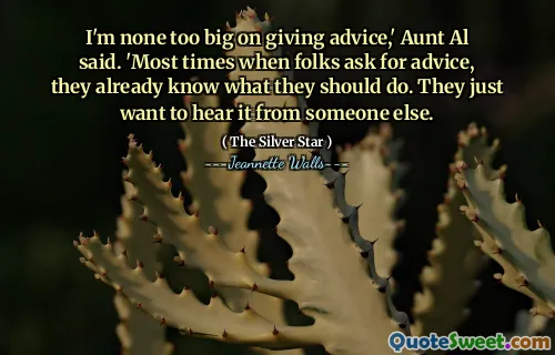 I'm none too big on giving advice,' Aunt Al said. 'Most times when folks ask for advice, they already know what they should do. They just want to hear it from someone else.