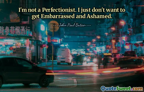 I'm not a Perfectionist. I just don't want to get Embarrassed and Ashamed.