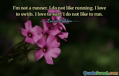 I'm not a runner. I do not like running. I love to swim. I love to surf. I do not like to run.