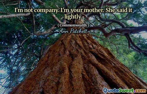 I'm not company. I'm your mother. She said it lightly.