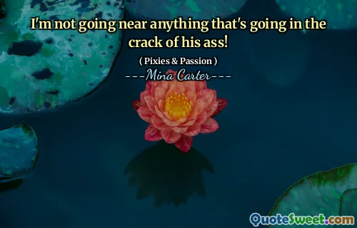 I'm not going near anything that's going in the crack of his ass!