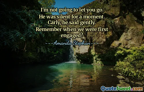 I'm not going to let you go. He was silent for a moment. Carly, he said gently. Remember when we were first engaged?