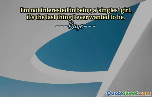 I'm not interested in being a 'singles' girl, it's the last thing I ever wanted to be.