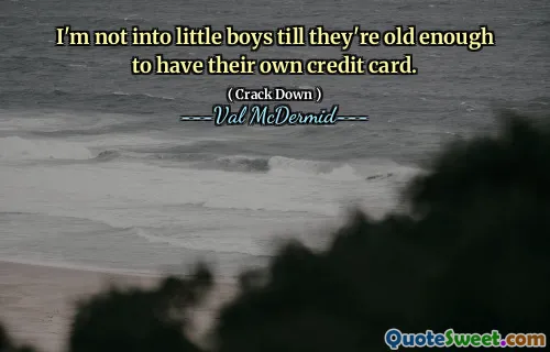I'm not into little boys till they're old enough to have their own credit card.
