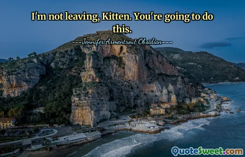 I'm not leaving, Kitten. You're going to do this.