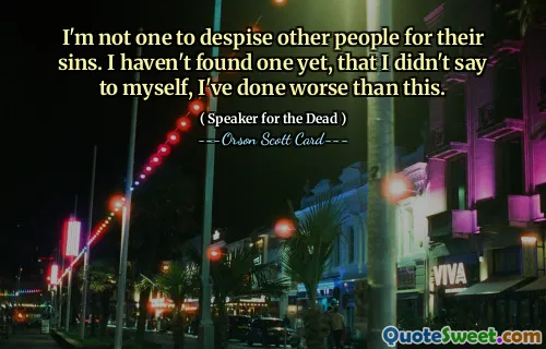 I'm not one to despise other people for their sins. I haven't found one yet, that I didn't say to myself, I've done worse than this.