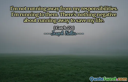 Я не убегаю от своих обязанностей. Я бегаю к ним. Нет ничего негативного в убегании, чтобы спасти мою жизнь.