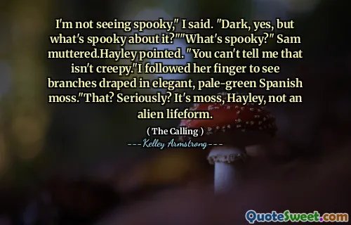 I'm not seeing spooky," I said. "Dark, yes, but what's spooky about it?""What's spooky?" Sam muttered.Hayley pointed. "You can't tell me that isn't creepy."I followed her finger to see branches draped in elegant, pale-green Spanish moss."That? Seriously? It's moss, Hayley, not an alien lifeform.