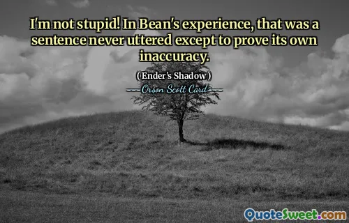 Jeg er ikke dum! Beans erfaring var at det var en setning som aldri ble uttalt bortsett fra for å bevise sin egen unøyaktighet.