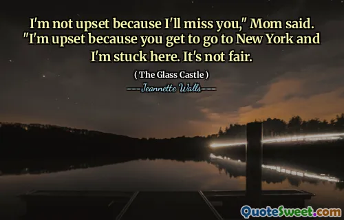 Jag är inte upprörd för att jag kommer att sakna dig, "sa mamma." Jag är upprörd för att du kommer till New York och jag sitter fast här. Det är inte rättvist.