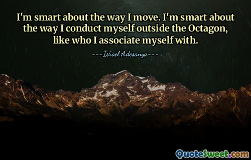 I'm smart about the way I move. I'm smart about the way I conduct myself outside the Octagon, like who I associate myself with.