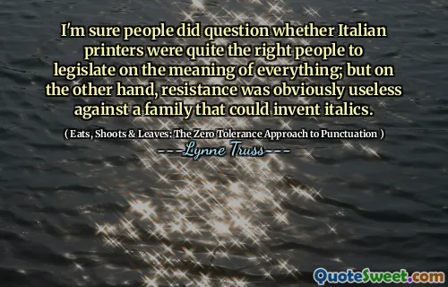 I'm sure people did question whether Italian printers were quite the right people to legislate on the meaning of everything; but on the other hand, resistance was obviously useless against a family that could invent italics.