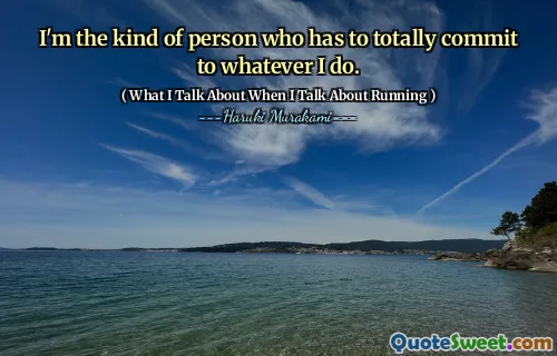 I'm the kind of person who has to totally commit to whatever I do.