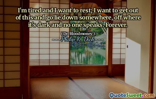 Jag är trött och jag vill vila; Jag vill komma ur detta och gå och ligga någonstans, där det är mörkt och ingen talar. Evigt.