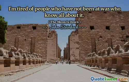I'm tired of people who have not been at war who know all about it.
