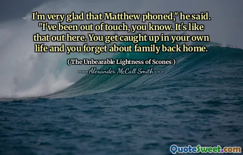 我很高兴马修打了电话，”他说。“我已经失去了联系，你知道。就像在这里一样。您陷入了自己的生活中，而忘记了家人回到家。