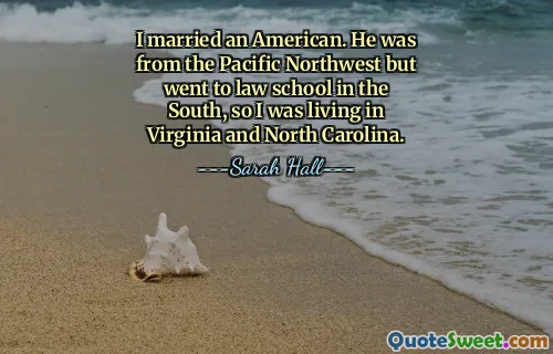 I married an American. He was from the Pacific Northwest but went to law school in the South, so I was living in Virginia and North Carolina.