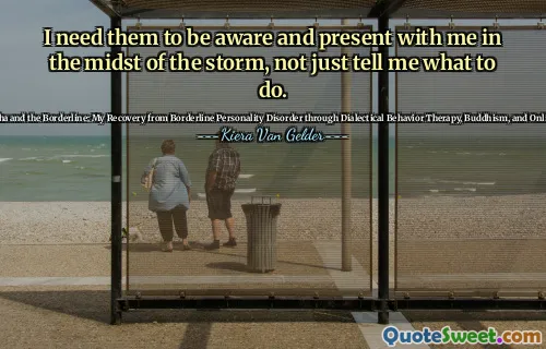 I need them to be aware and present with me in the midst of the storm, not just tell me what to do.