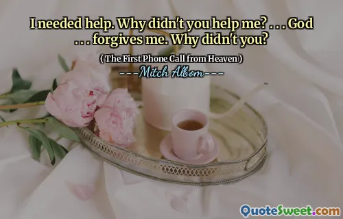 I needed help. Why didn't you help me? . . . God . . . forgives me. Why didn't you?