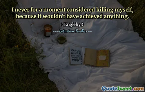 Ich habe für einen Moment nie darüber nachgedacht, mich selbst zu töten, weil es nichts erreicht hätte.