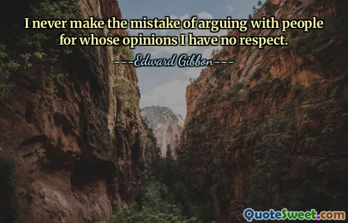 I never make the mistake of arguing with people for whose opinions I have no respect.