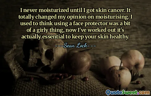 I never moisturized until I got skin cancer. It totally changed my opinion on moisturising. I used to think using a face protector was a bit of a girly thing, now I've worked out it's actually essential to keep your skin healthy.