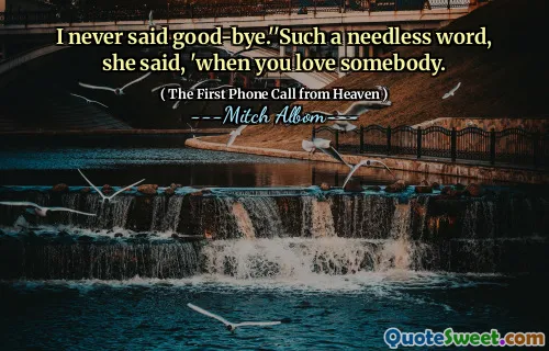 I never said good-bye.''Such a needless word, she said, 'when you love somebody.