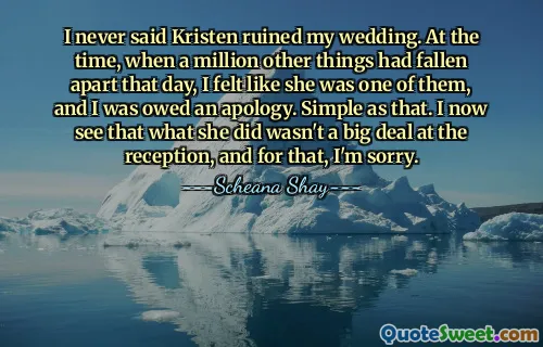 I never said Kristen ruined my wedding. At the time, when a million other things had fallen apart that day, I felt like she was one of them, and I was owed an apology. Simple as that. I now see that what she did wasn't a big deal at the reception, and for that, I'm sorry.