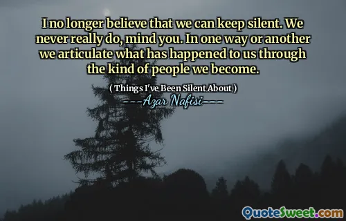 我不再相信我们可以保持沉默。请注意，我们从来没有真正做到。我们以一种或另一种方式通过我们成为的人表达了我们发生的事情。