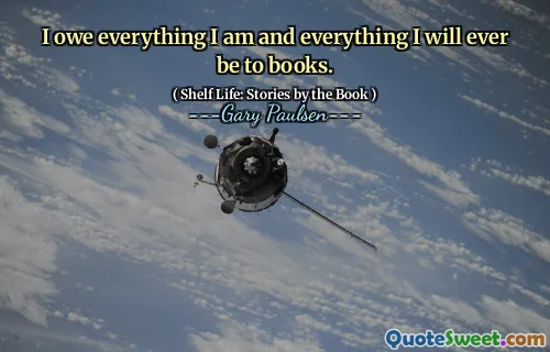 I owe everything I am and everything I will ever be to books.