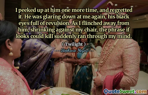 I peeked up at him one more time, and regretted it. He was glaring down at me again, his black eyes full of revulsion. As I flinched away from him, shrinking against my chair, the phrase if looks could kill suddenly ran through my mind.
