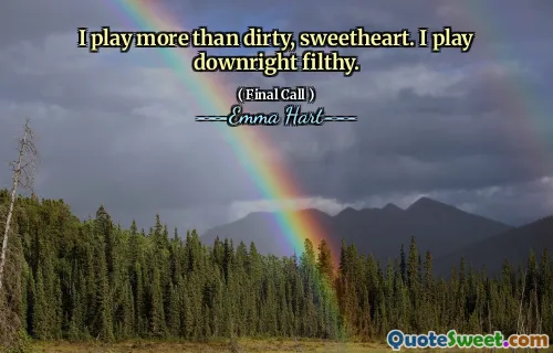 Ik speel meer dan vies, lieverd. Ik speel ronduit smerig.