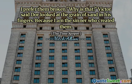 Preferisco che siano rotti. '' Perché è così? ' Disse Victor.Dor guardò il granello di sabbia tra le dita. Perché sono il peccatore che li ha creati.