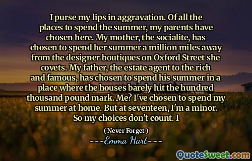 我会加重嘴唇。在整个夏天的所有地方，我的父母都选择了。我的母亲，社交名流，已选择与她渴望的牛津街的设计师精品店度过一百万英里的夏天。我的父亲是富人和名人的房地产经纪人，他们选择在房屋几乎没有达到十万英镑的地方度过夏天。我？我选择在家里度过夏天。但是在十七岁时，我是未成年人。所以我的选择不算在内。我