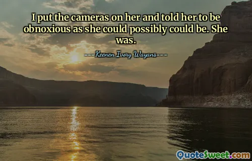 მე მას კამერები დავადე და ვუთხარი, რომ იყოს საზიზღარი, როგორც შეიძლება. ის იყო.