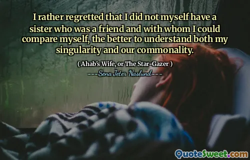 Jag beklagade snarare att jag inte själv hade en syster som var en vän och med vilken jag kunde jämföra mig själv, desto bättre att förstå både min singularitet och vår gemensamma.