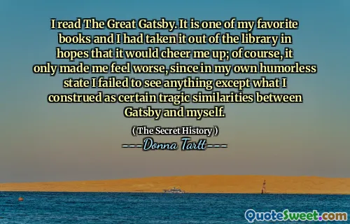 I read The Great Gatsby. It is one of my favorite books and I had taken it out of the library in hopes that it would cheer me up; of course, it only made me feel worse, since in my own humorless state I failed to see anything except what I construed as certain tragic similarities between Gatsby and myself.