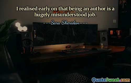 I realised early on that being an author is a hugely misunderstood job.