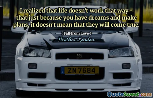 I realized that life doesn't work that way - that just because you have dreams and make plans, it doesn't mean that they will come true.