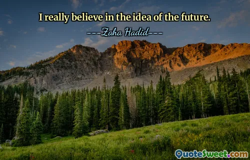 I really believe in the idea of the future.