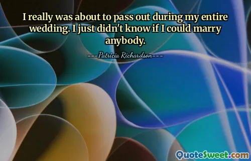 I really was about to pass out during my entire wedding. I just didn't know if I could marry anybody.