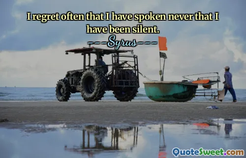 I regret often that I have spoken never that I have been silent.