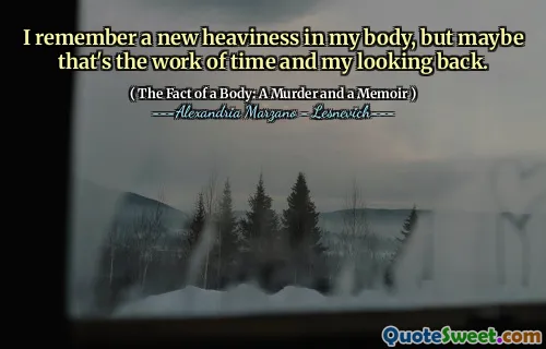 I remember a new heaviness in my body, but maybe that's the work of time and my looking back.