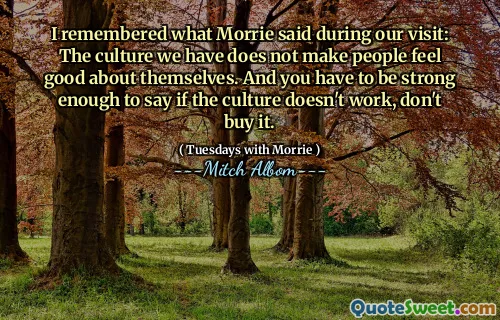 我想起了莫里在访问期间所说的话：我们所拥有的文化并没有使人们对自己感觉良好。而且，您必须足够强大，以说如果文化不起作用，请不要购买。