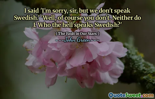 I said 'I'm sorry, sir, but we don't speak Swedish.' 'Well, of course you don't. Neither do I. Who the hell speaks Swedish?'