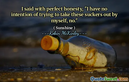 I said with perfect honesty, "I have no intention of trying to take these suckers out by myself, no."